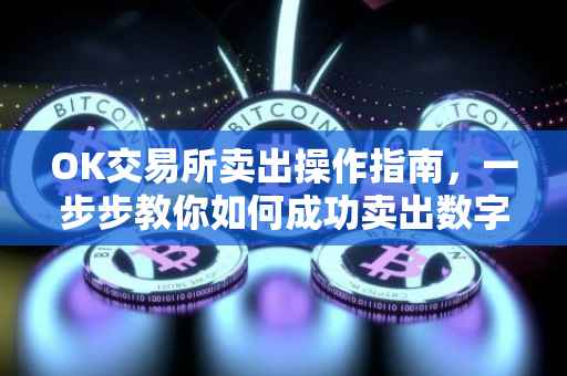 OK交易所卖出操作指南，一步步教你如何成功卖出数字货币