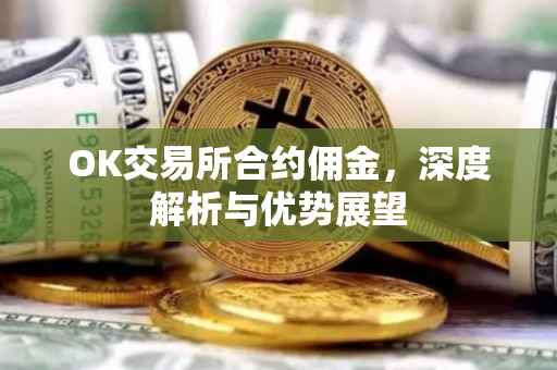 OK交易所合约佣金，深度解析与优势展望