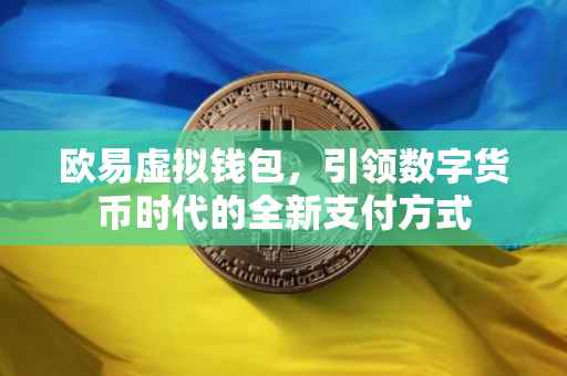 欧易虚拟钱包，引领数字货币时代的全新支付方式