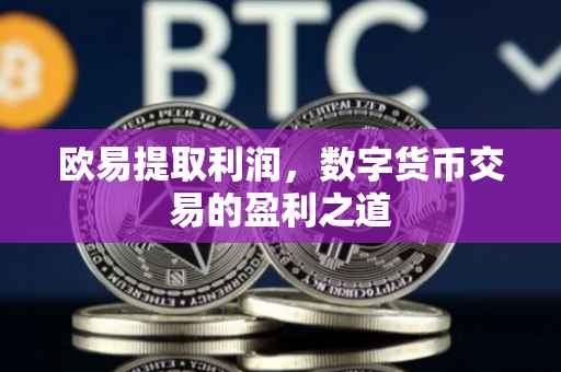 欧易提取利润，数字货币交易的盈利之道