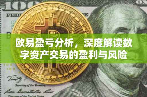 欧易盈亏分析，深度解读数字资产交易的盈利与风险