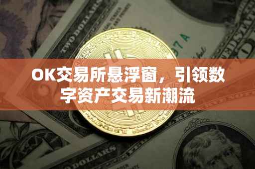 OK交易所悬浮窗，引领数字资产交易新潮流