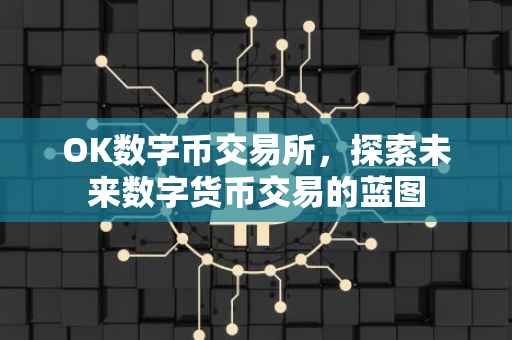 OK数字币交易所，探索未来数字货币交易的蓝图