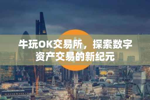 牛玩OK交易所，探索数字资产交易的新纪元
