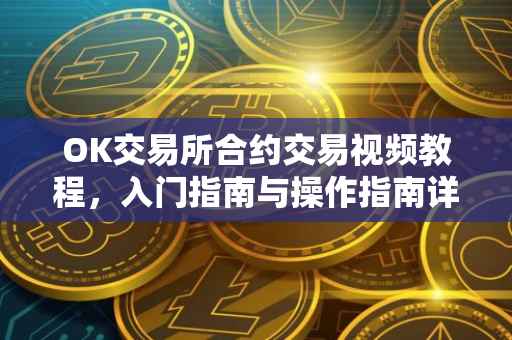 OK交易所合约交易视频教程，入门指南与操作指南详解