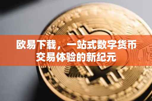 欧易下载，一站式数字货币交易体验的新纪元