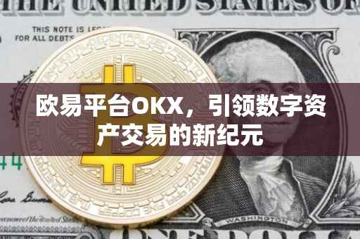 欧易平台OKX，引领数字资产交易的新纪元