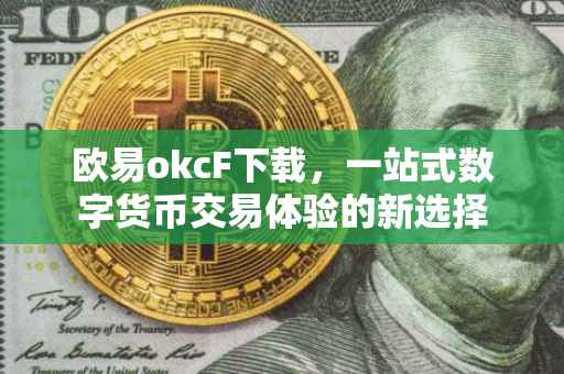 欧易okcF下载，一站式数字货币交易体验的新选择