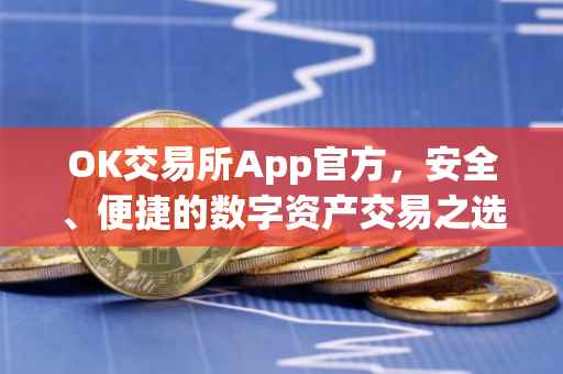 OK交易所App官方，安全、便捷的数字资产交易之选