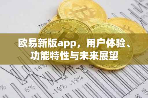 欧易新版app，用户体验、功能特性与未来展望