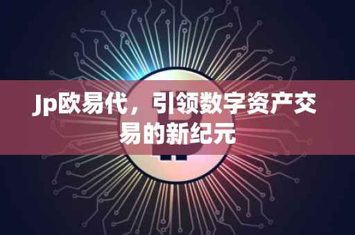 Jp欧易代，引领数字资产交易的新纪元