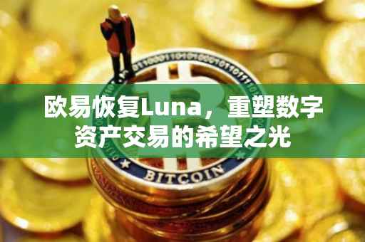 欧易恢复Luna，重塑数字资产交易的希望之光