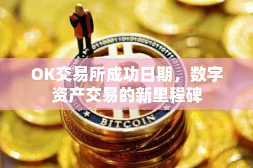 OK交易所成功日期，数字资产交易的新里程碑
