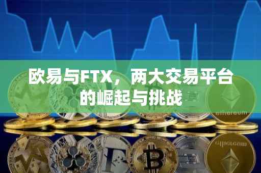 欧易与FTX，两大交易平台的崛起与挑战