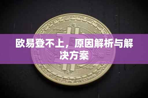 欧易登不上，原因解析与解决方案