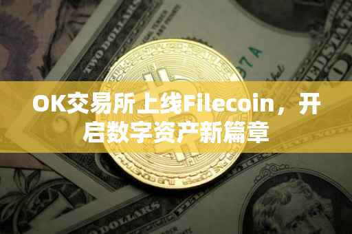 OK交易所上线Filecoin，开启数字资产新篇章