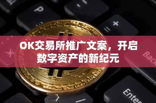 OK交易所推广文案，开启数字资产的新纪元
