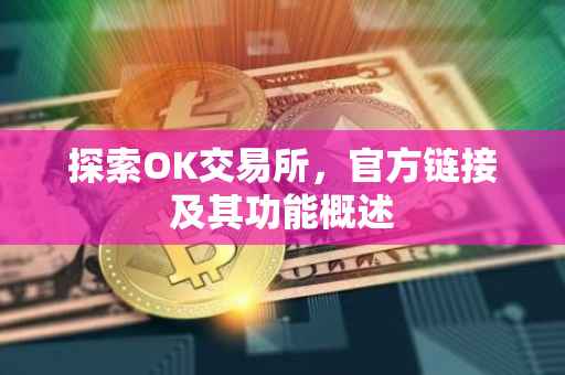 探索OK交易所，官方链接及其功能概述