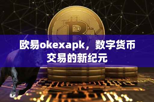 欧易okexapk，数字货币交易的新纪元