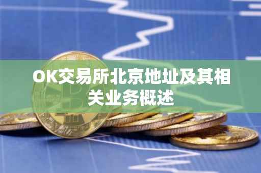 OK交易所北京地址及其相关业务概述