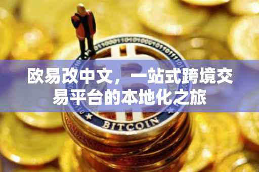 欧易改中文，一站式跨境交易平台的本地化之旅