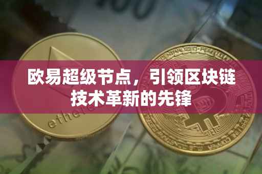 欧易超级节点，引领区块链技术革新的先锋