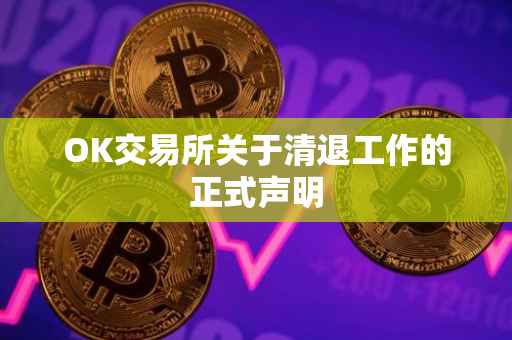 OK交易所关于清退工作的正式声明