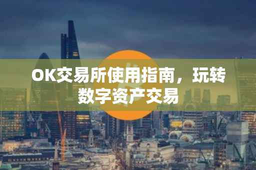OK交易所使用指南，玩转数字资产交易
