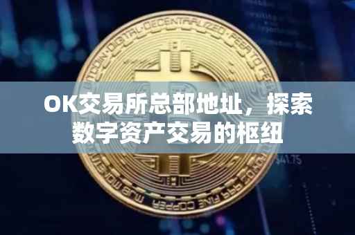 OK交易所总部地址，探索数字资产交易的枢纽
