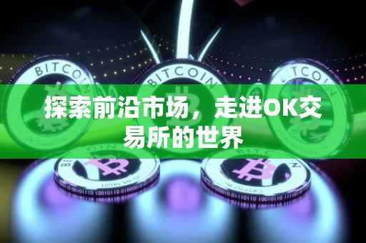 探索前沿市场，走进OK交易所的世界