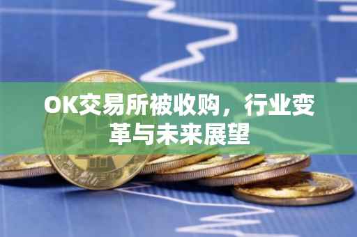 OK交易所被收购，行业变革与未来展望