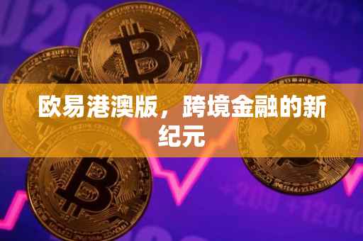 欧易港澳版，跨境金融的新纪元