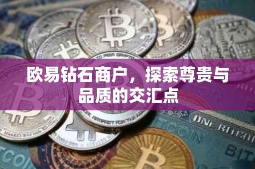欧易钻石商户，探索尊贵与品质的交汇点