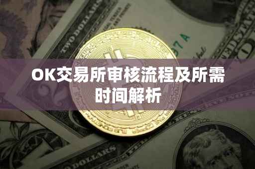 OK交易所审核流程及所需时间解析