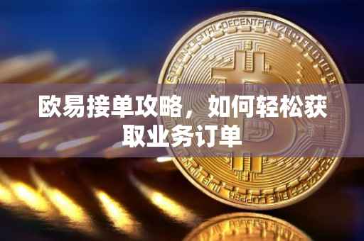 欧易接单攻略，如何轻松获取业务订单