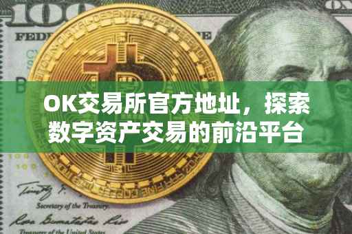OK交易所官方地址，探索数字资产交易的前沿平台