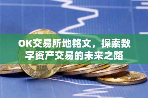 OK交易所地铭文，探索数字资产交易的未来之路