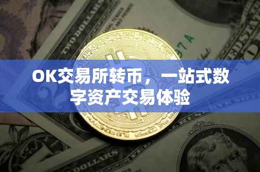 OK交易所转币，一站式数字资产交易体验