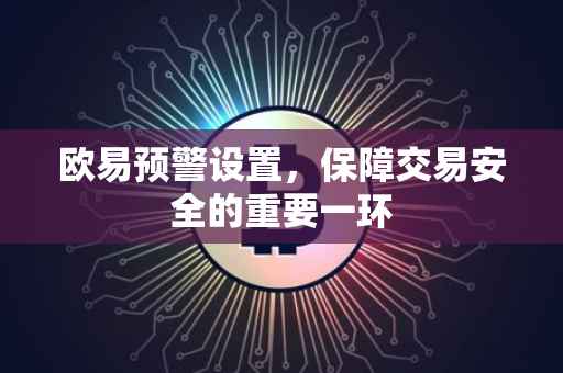 欧易预警设置，保障交易安全的重要一环