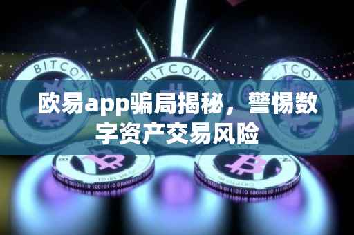 欧易app骗局揭秘，警惕数字资产交易风险