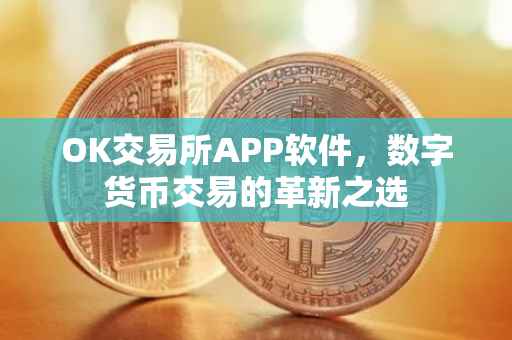 OK交易所APP软件，数字货币交易的革新之选
