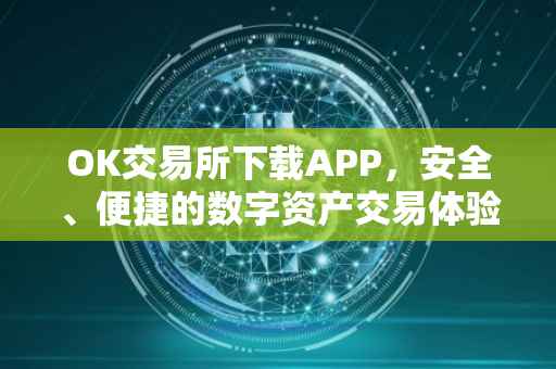 OK交易所下载APP，安全、便捷的数字资产交易体验