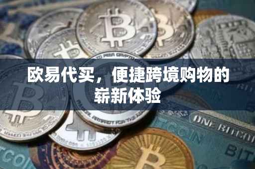 欧易代买，便捷跨境购物的崭新体验