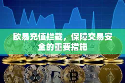 欧易充值拦截，保障交易安全的重要措施