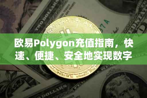 欧易Polygon充值指南，快速、便捷、安全地实现数字资产充值