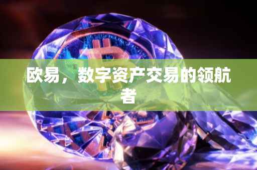 欧易，数字资产交易的领航者