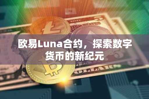 欧易Luna合约，探索数字货币的新纪元