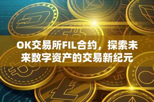 OK交易所FIL合约，探索未来数字资产的交易新纪元