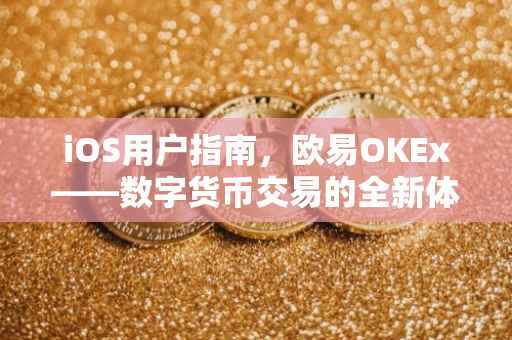 iOS用户指南，欧易OKEx——数字货币交易的全新体验