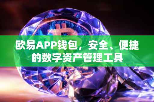 欧易APP钱包，安全、便捷的数字资产管理工具